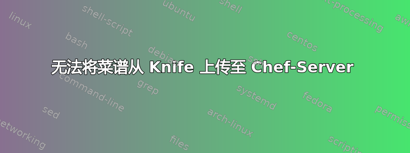 无法将菜谱从 Knife 上传至 Chef-Server