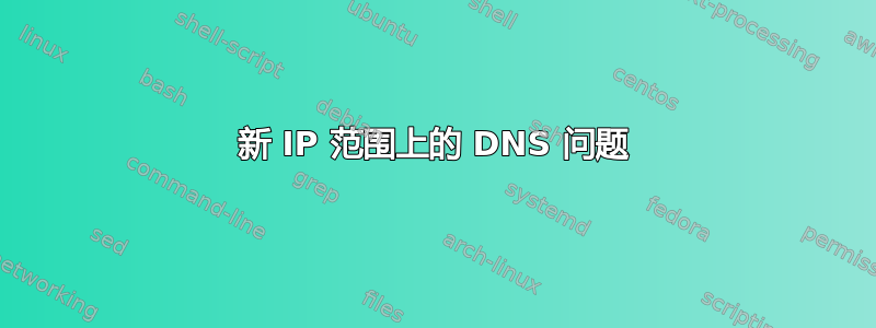 新 IP 范围上的 DNS 问题