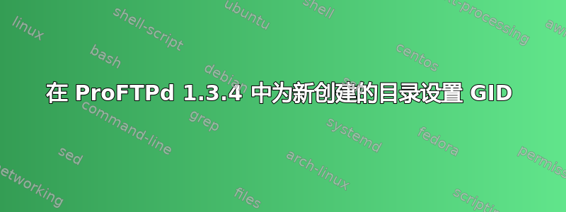 在 ProFTPd 1.3.4 中为新创建的目录设置 GID