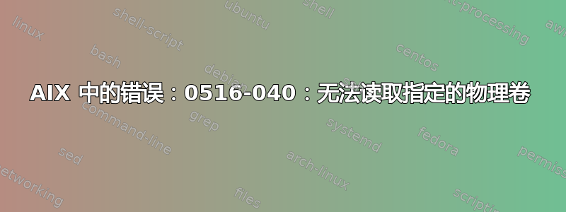 AIX 中的错误：0516-040：无法读取指定的物理卷