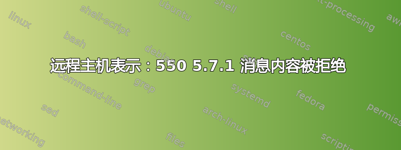 远程主机表示：550 5.7.1 消息内容被拒绝