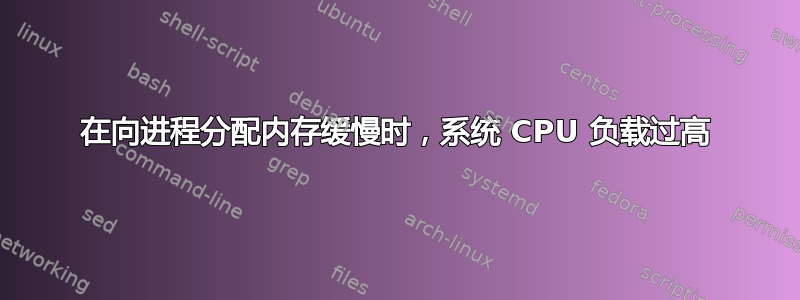 在向进程分配内存缓慢时，系统 CPU 负载过高