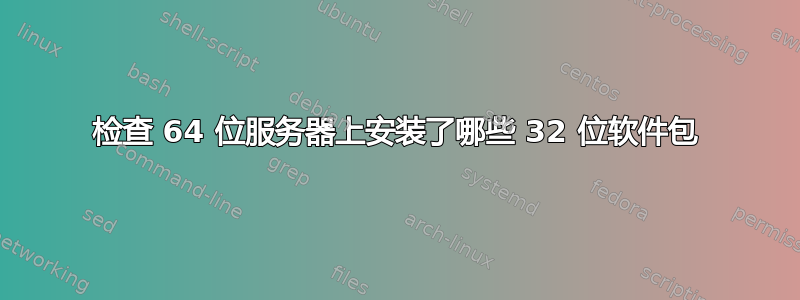 检查 64 位服务器上安装了哪些 32 位软件包