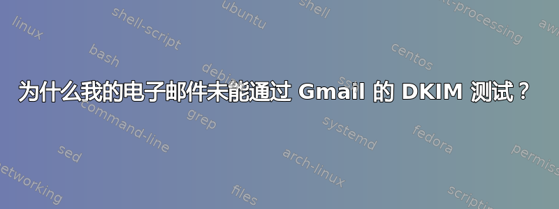 为什么我的电子邮件未能通过 Gmail 的 DKIM 测试？