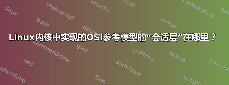 Linux内核中实现的OSI参考模型的“会话层”在哪里？