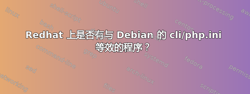 Redhat 上是否有与 Debian 的 cli/php.ini 等效的程序？