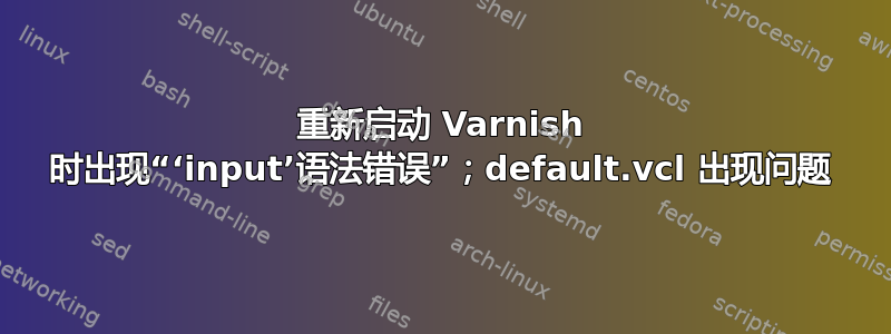 重新启动 Varnish 时出现“‘input’语法错误”；default.vcl 出现问题