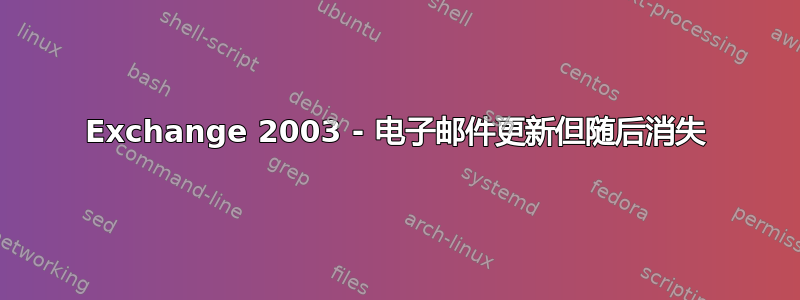 Exchange 2003 - 电子邮件更新但随后消失