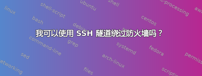 我可以使用 SSH 隧道绕过防火墙吗？