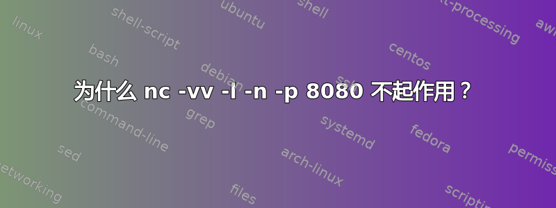 为什么 nc -vv -l -n -p 8080 不起作用？