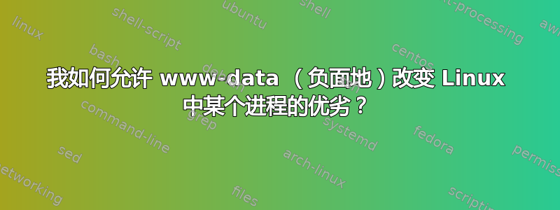 我如何允许 www-data （负面地）改变 Linux 中某个进程的优劣？