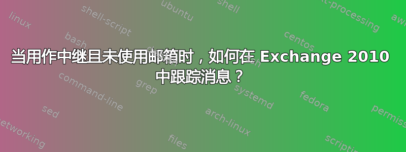 当用作中继且未使用邮箱时，如何在 Exchange 2010 中跟踪消息？