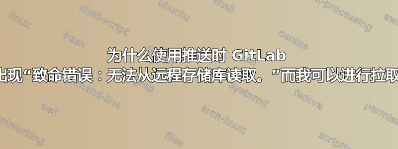 为什么使用推送时 GitLab 会出现“致命错误：无法从远程存储库读取。”而我可以进行拉取？