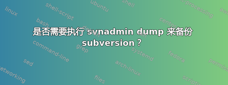 是否需要执行 svnadmin dump 来备份 subversion？