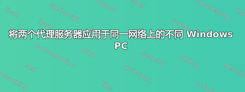 将两个代理服务器应用于同一网络上的不同 Windows PC