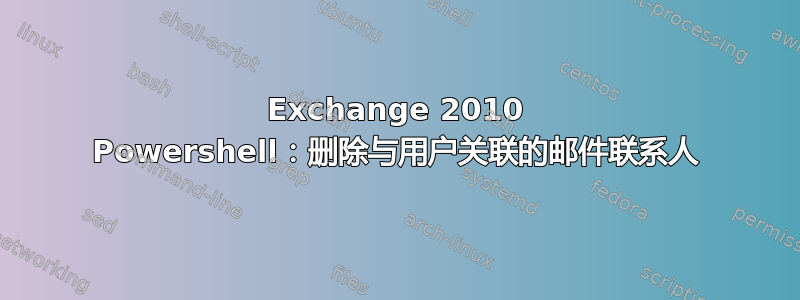 Exchange 2010 Powershell：删除与用户关联的邮件联系人