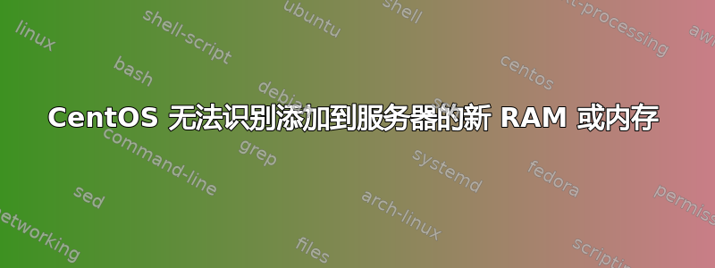 CentOS 无法识别添加到服务器的新 RAM 或内存