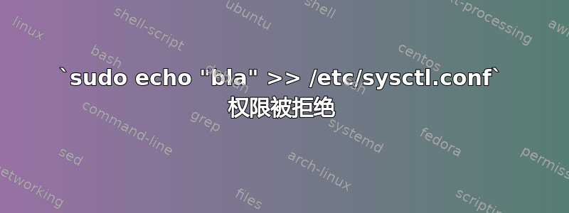 `sudo echo "bla" >> /etc/sysctl.conf` 权限被拒绝