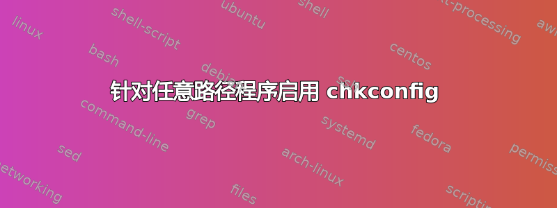 针对任意路径程序启用 chkconfig