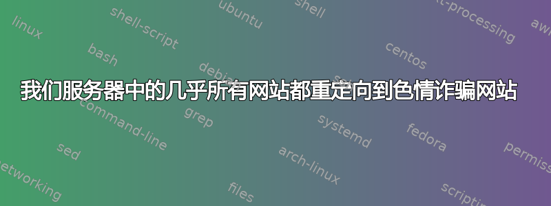 我们服务器中的几乎所有网站都重定向到色情诈骗网站 