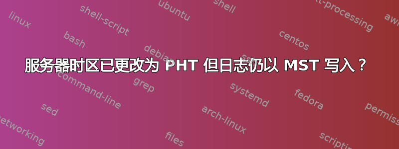 服务器时区已更改为 PHT 但日志仍以 MST 写入？