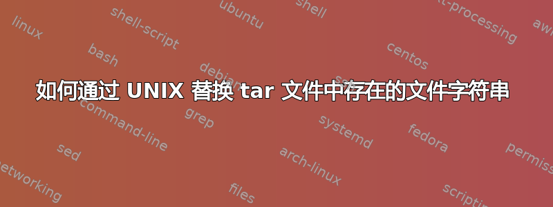 如何通过 UNIX 替换 tar 文件中存在的文件字符串