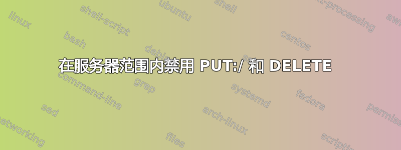 在服务器范围内禁用 PUT:/ 和 DELETE 