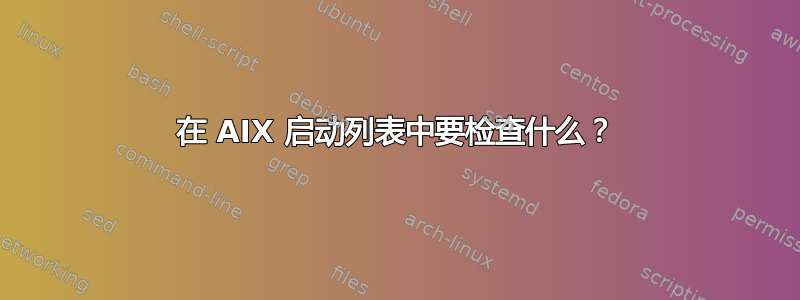 在 AIX 启动列表中要检查什么？