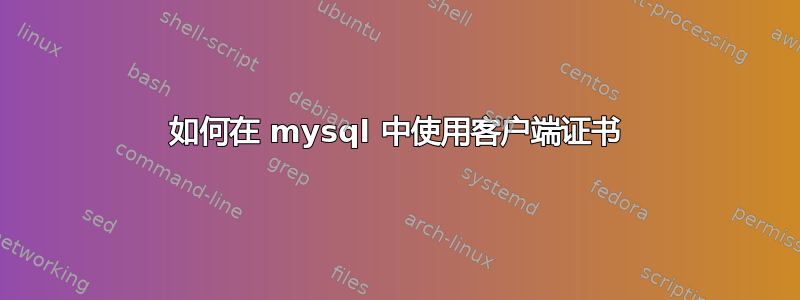 如何在 mysql 中使用客户端证书