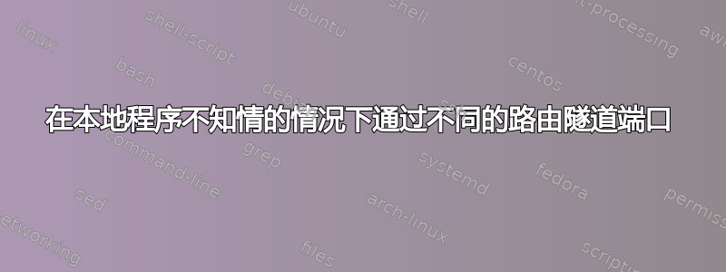 在本地程序不知情的情况下通过不同的路由隧道端口