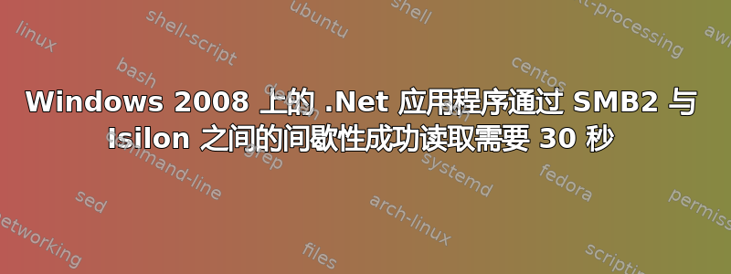 Windows 2008 上的 .Net 应用程序通过 SMB2 与 Isilon 之间的间歇性成功读取需要 30 秒