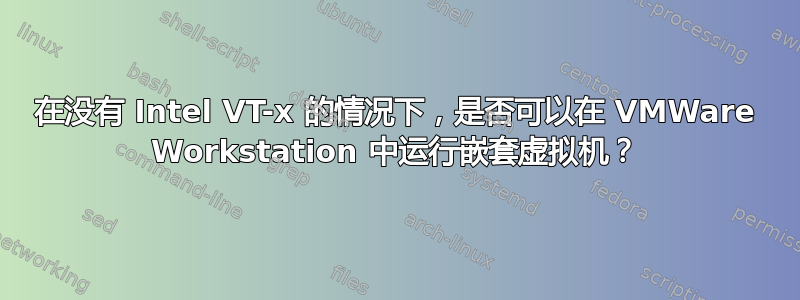 在没有 Intel VT-x 的情况下，是否可以在 VMWare Workstation 中运行嵌套虚拟机？