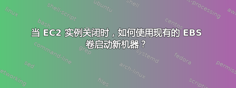 当 EC2 实例关闭时，如何使用现有的 EBS 卷启动新机器？