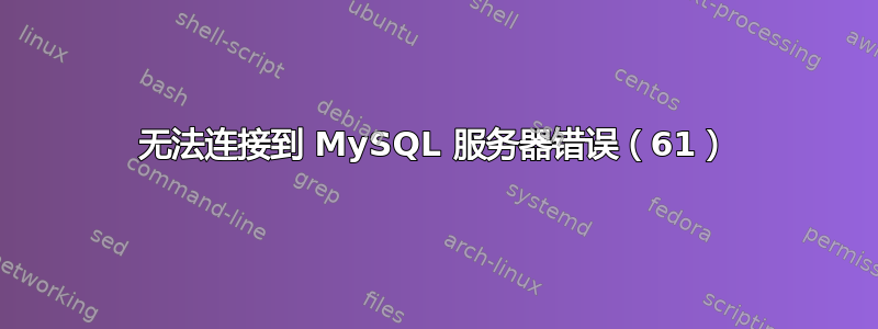 无法连接到 MySQL 服务器错误（61）