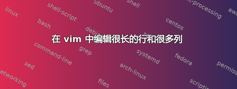 在 vim 中编辑很长的行和很多列