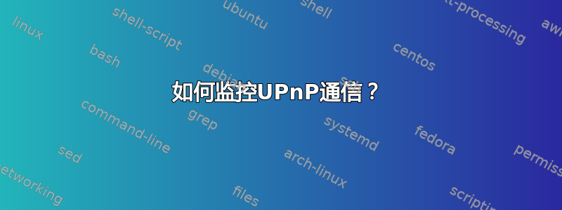 如何监控UPnP通信？