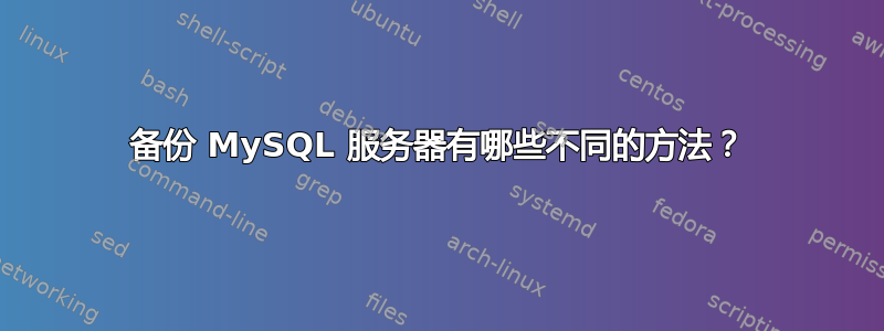 备份 MySQL 服务器有哪些不同的方法？