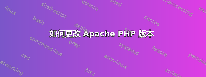 如何更改 Apache PHP 版本