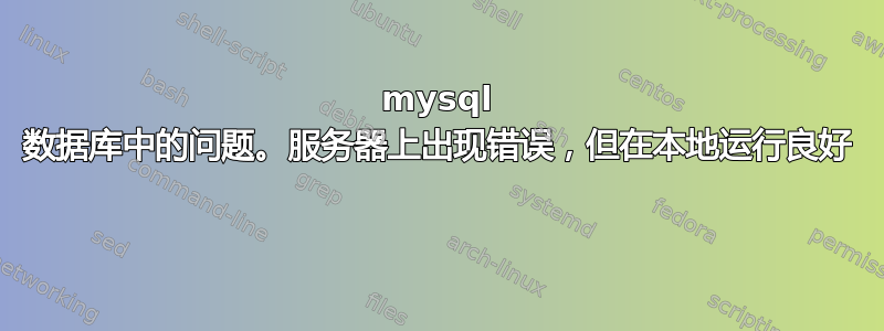 mysql 数据库中的问题。服务器上出现错误，但在本地运行良好 