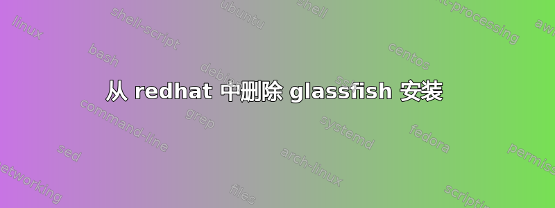 从 redhat 中删除 glassfish 安装