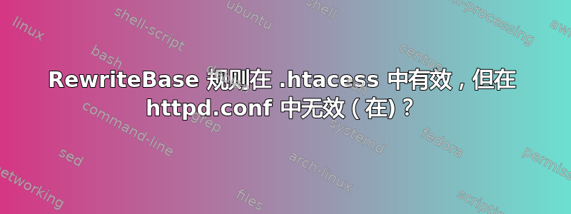 RewriteBase 规则在 .htacess 中有效，但在 httpd.conf 中无效（在)？