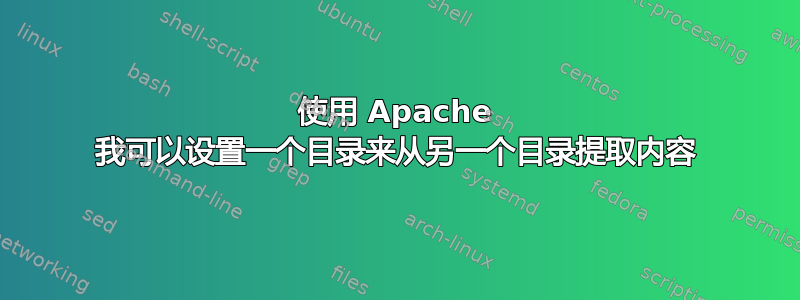 使用 Apache 我可以设置一个目录来从另一个目录提取内容