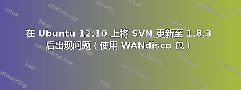 在 Ubuntu 12.10 上将 SVN 更新至 1.8.3 后出现问题（使用 WANdisco 包）