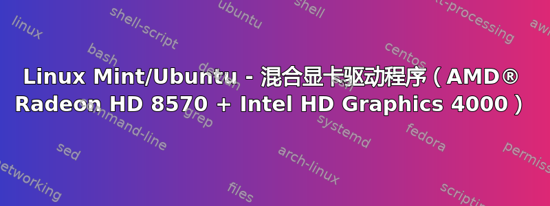 Linux Mint/Ubuntu - 混合显卡驱动程序（AMD® Radeon HD 8570 + Intel HD Graphics 4000）