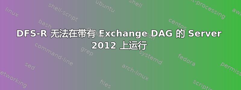 DFS-R 无法在带有 Exchange DAG 的 Server 2012 上运行