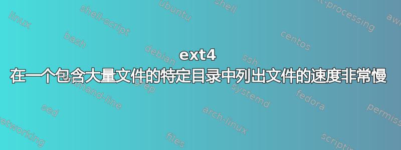 ext4 在一个包含大量文件的特定目录中列出文件的速度非常慢