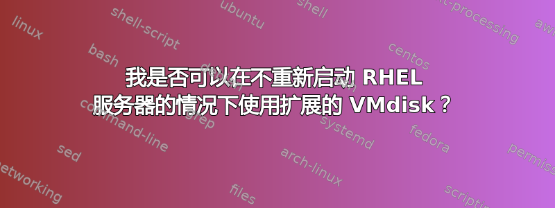 我是否可以在不重新启动 RHEL 服务器的情况下使用扩展的 VMdisk？