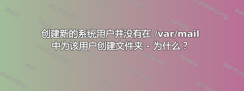 创建新的系统用户并没有在 /var/mail 中为该用户创建文件夹 - 为什么？