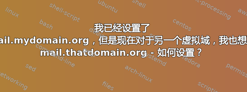 我已经设置了 mail.mydomain.org，但是现在对于另一个虚拟域，我也想要 mail.thatdomain.org - 如何设置？