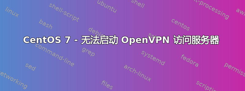 CentOS 7 - 无法启动 OpenVPN 访问服务器